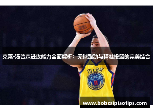 克莱·汤普森进攻能力全面解析：无球跑动与精准投篮的完美结合