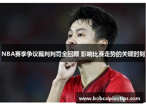 NBA赛季争议裁判判罚全回顾 影响比赛走势的关键时刻