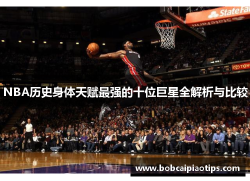 NBA历史身体天赋最强的十位巨星全解析与比较