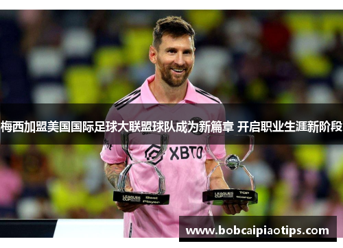 梅西加盟美国国际足球大联盟球队成为新篇章 开启职业生涯新阶段