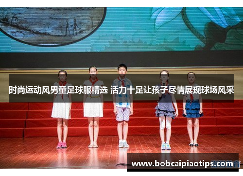 时尚运动风男童足球服精选 活力十足让孩子尽情展现球场风采