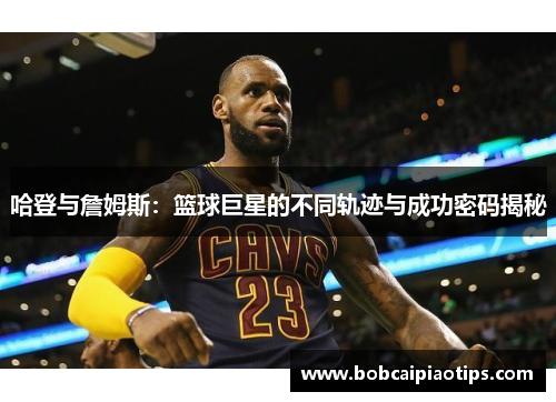 哈登与詹姆斯：篮球巨星的不同轨迹与成功密码揭秘