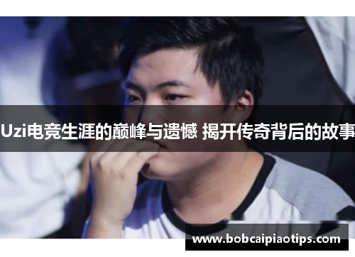 Uzi电竞生涯的巅峰与遗憾 揭开传奇背后的故事