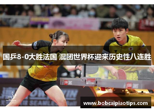 国乒8-0大胜法国 混团世界杯迎来历史性八连胜