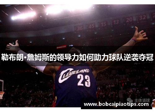 勒布朗·詹姆斯的领导力如何助力球队逆袭夺冠