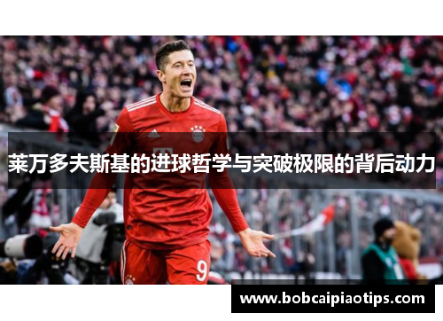 莱万多夫斯基的进球哲学与突破极限的背后动力