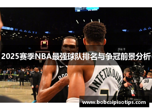 2025赛季NBA最强球队排名与争冠前景分析