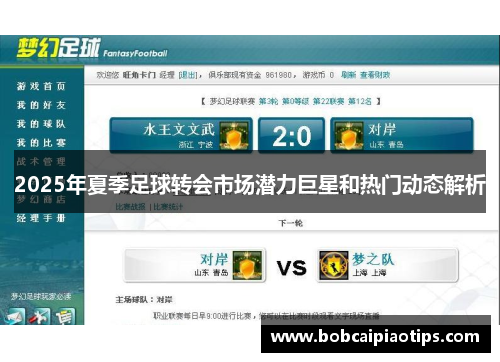 2025年夏季足球转会市场潜力巨星和热门动态解析
