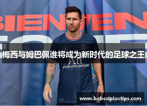 梅西与姆巴佩谁将成为新时代的足球之王