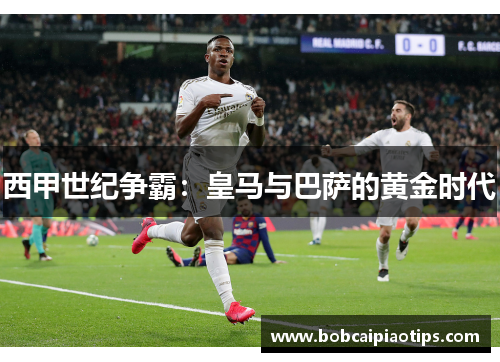 西甲世纪争霸：皇马与巴萨的黄金时代