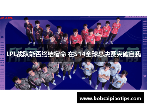LPL战队能否终结宿命 在S14全球总决赛突破自我