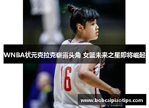 WNBA状元克拉克崭露头角 女篮未来之星即将崛起