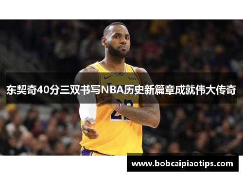 东契奇40分三双书写NBA历史新篇章成就伟大传奇