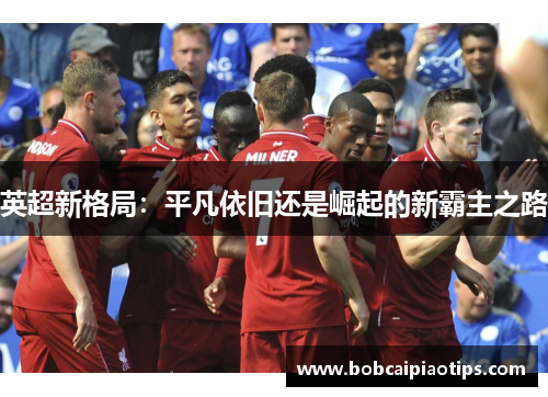 英超新格局：平凡依旧还是崛起的新霸主之路