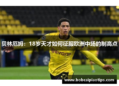 贝林厄姆：18岁天才如何征服欧洲中场的制高点