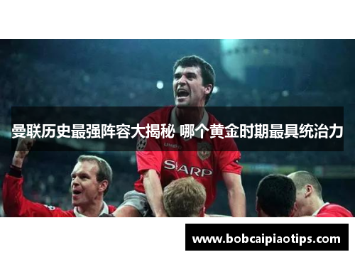 曼联历史最强阵容大揭秘 哪个黄金时期最具统治力