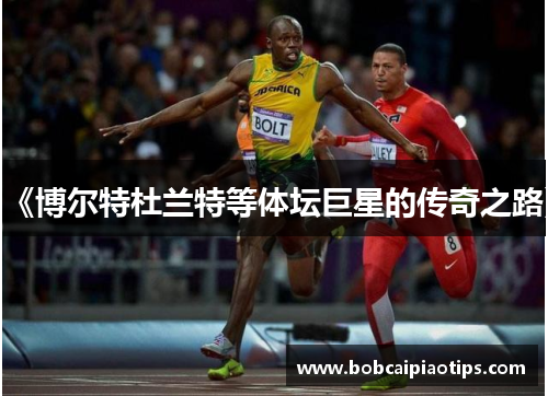 《博尔特杜兰特等体坛巨星的传奇之路》