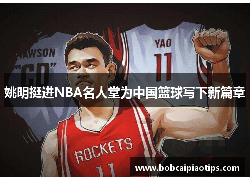 姚明挺进NBA名人堂为中国篮球写下新篇章