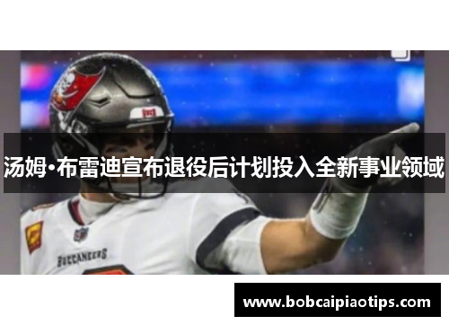 汤姆·布雷迪宣布退役后计划投入全新事业领域
