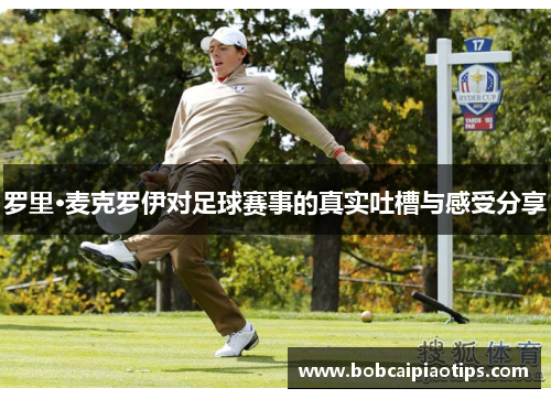 罗里·麦克罗伊对足球赛事的真实吐槽与感受分享