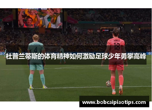 杜普兰蒂斯的体育精神如何激励足球少年勇攀高峰
